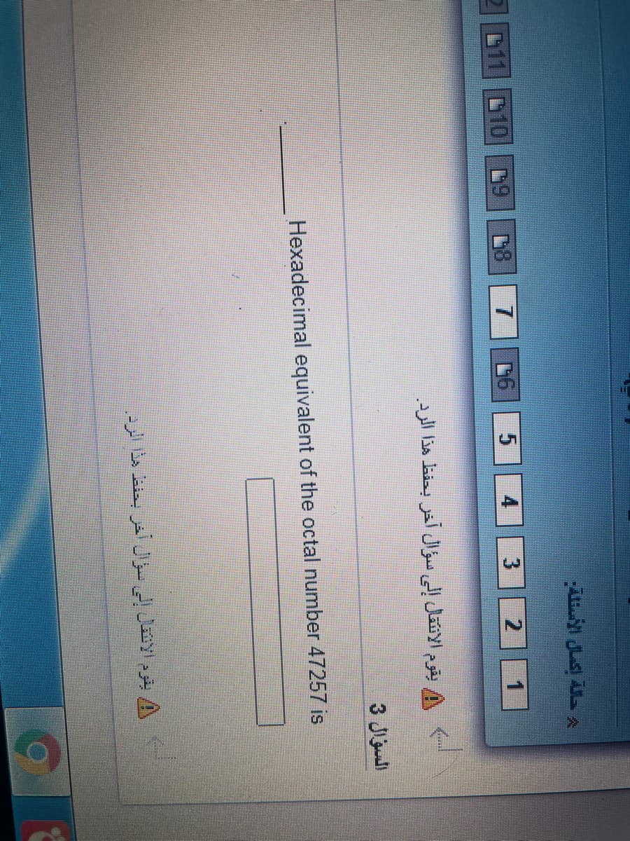 L11 D10
7
يقوم الانتقال إلى سؤال آخر بحفظ هذا الرد.
السؤال 3
Hexadecimal equivalent of the octal number 47257 is
يقوم الانتقال إلى سؤال آخر بحفض هذا الرد

