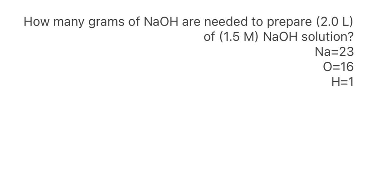 How many grams of NaOH are needed to prepare (2.0 L)
of (1.5 M) NaOH solution?
Na=23
O=16
H=1
