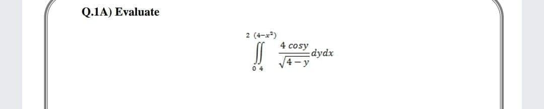 Q.1A) Evaluate
2 (4-x*)
4 cosy
dydx
4- y
