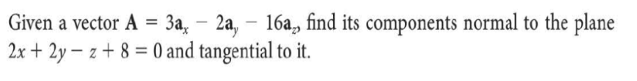 Given a vector A = 3a, – 2a, – 16a, find its components normal to the plane
2x + 2y – z + 8 = 0 and tangential to it.
%3D
-
