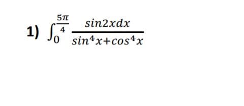 sin2xdx
1) So*
4
0 sin4x+cos4x
