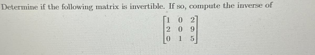 Determine if the following matrix is invertible. If so, compute the inverse of
0 2
0 9
1 5
2
0