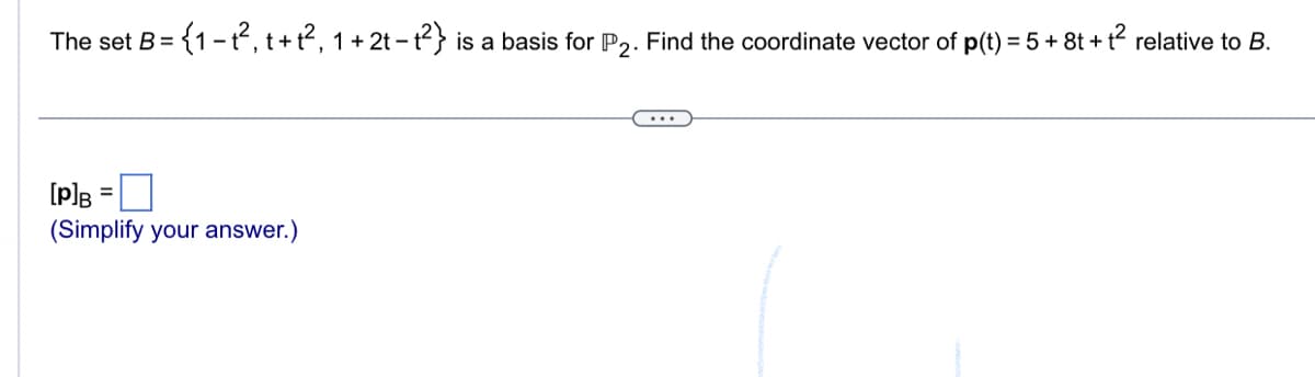 The set B =
= {1 − t², t + t², 1 + 2t − t²} is a basis for P₂. Find the coordinate vector of p(t) = 5 + 8t + t² relative to B.
[P]B
(Simplify your answer.)
=