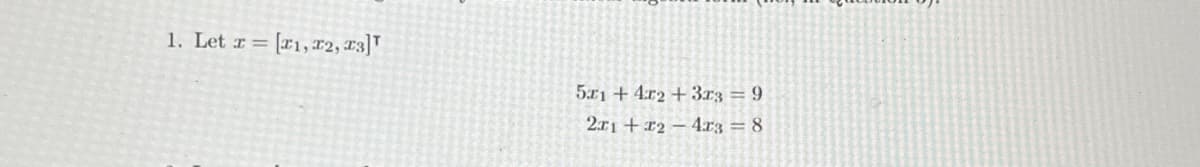 1. Let x = [1, 12, 13]
5x1 + 4x2 + 3x3 = 9
271 +24x3 = 8