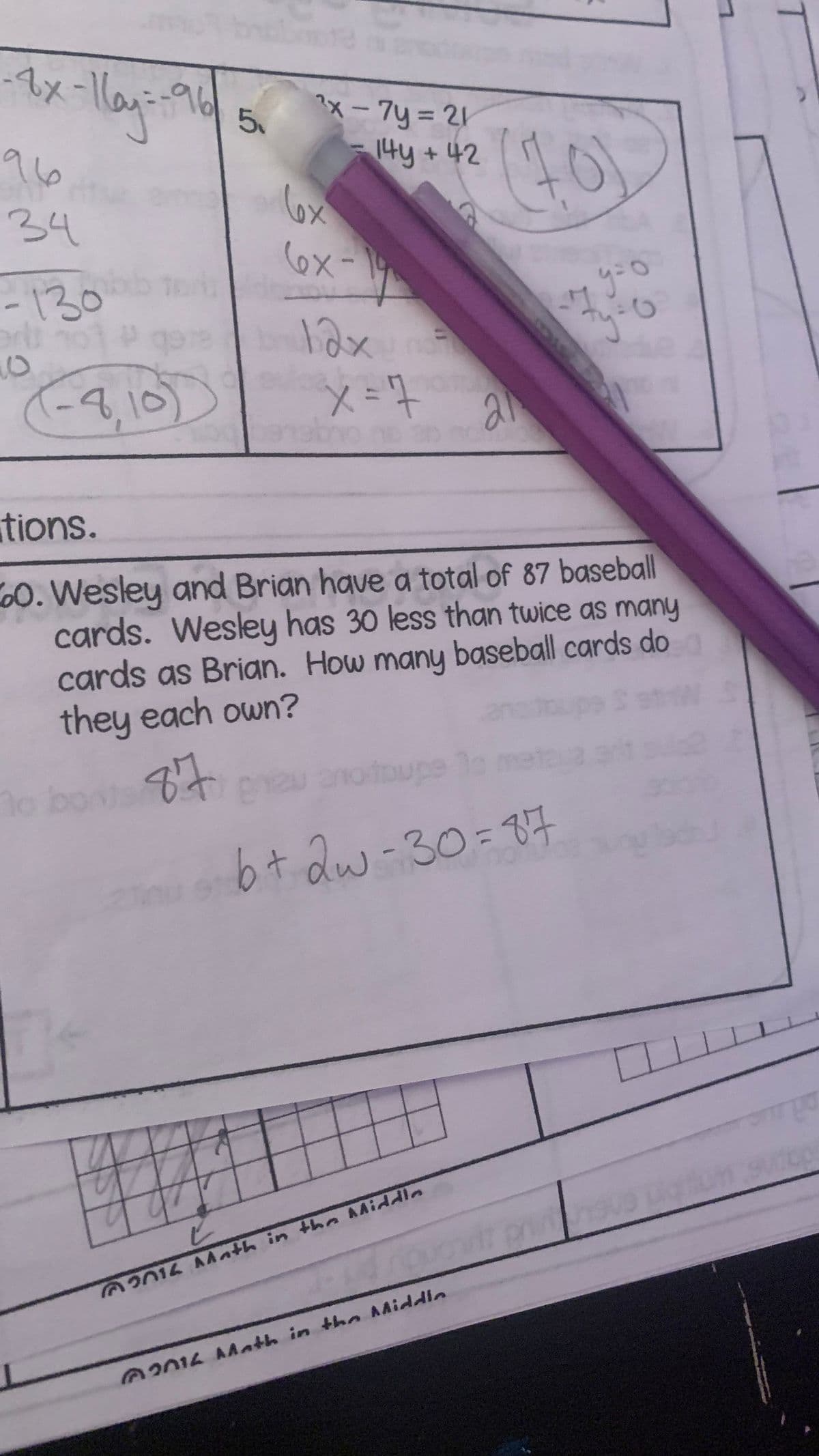 -1x-160--961
96
34
-130
O
1918
-8,10)
5
2x-7y=21
14y + 42
lox
6x-
12x
765
x = 7
X
onn
(10)
21
upe
6+2w-30=87
2016 Math in the Middle
2016 Math in the Middle
A
уто
yo
tions.
60. Wesley and Brian have a total of 87 baseball
cards. Wesley has 30 less than twice as many
cards as Brian. How many baseball cards do
they each own?
S st
to bonts 87
pneu ano
Со
11
12 31
ripuovit prinnisva
ad
vtco