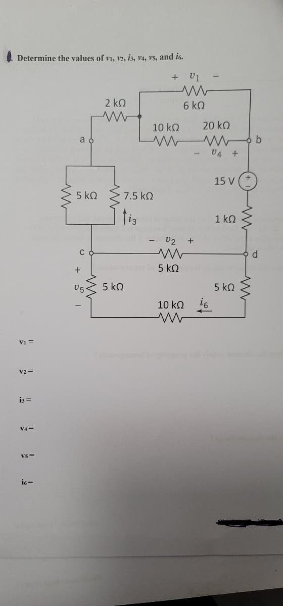 Determine the values of v1, 12, 13, 14, 15, and i6.
+ U1
V] =
V2 =
i=
V=
VS =
16 =
a d
5kΩ Σ7.5 Ω
Jig
C
+
2 ΚΩ
Μ
U5
5 ΚΩ
10 ΚΩ
U2
Μ
5 ΚΩ
Μ
6 ΚΩ
20 ΚΩ
10 ΚΩ ίσ
Μ
V4 +
15 V
1 ΚΩ
5 ΚΩ
b
d