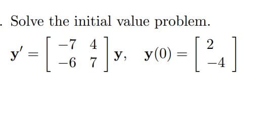 - Solve the initial value problem.
y - [ :]» yw» - [%.]
-7 4
y(0) = 2.
у, у(0) %—
-6 7
