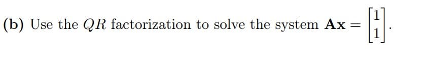 (b) Use the QR factorization to solve the system Ax
