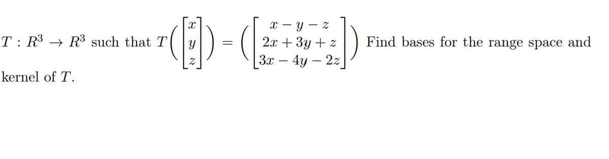 х — у — 2
2.т + 3у + 2
[3.x - 4y - 2z
T : R³ → R³ such that T
Find bases for the range space and
kernel of T.
