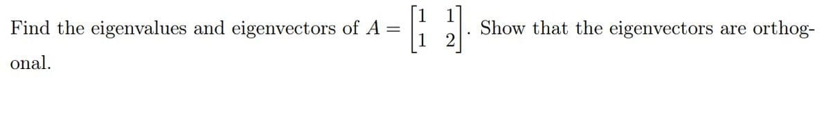 Find the eigenvalues and eigenvectors of A =
Show that the eigenvectors are orthog-
onal.
