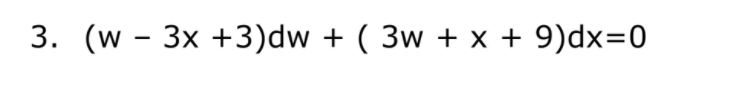 3. (w - 3x +3)dw + ( 3w + x + 9)dx=0
