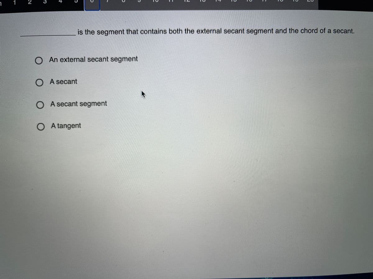 1
2
3
is the segment that contains both the external secant segment and the chord of a secant.
O An external secant segment
O A secant
O A secant segment
OA tangent
