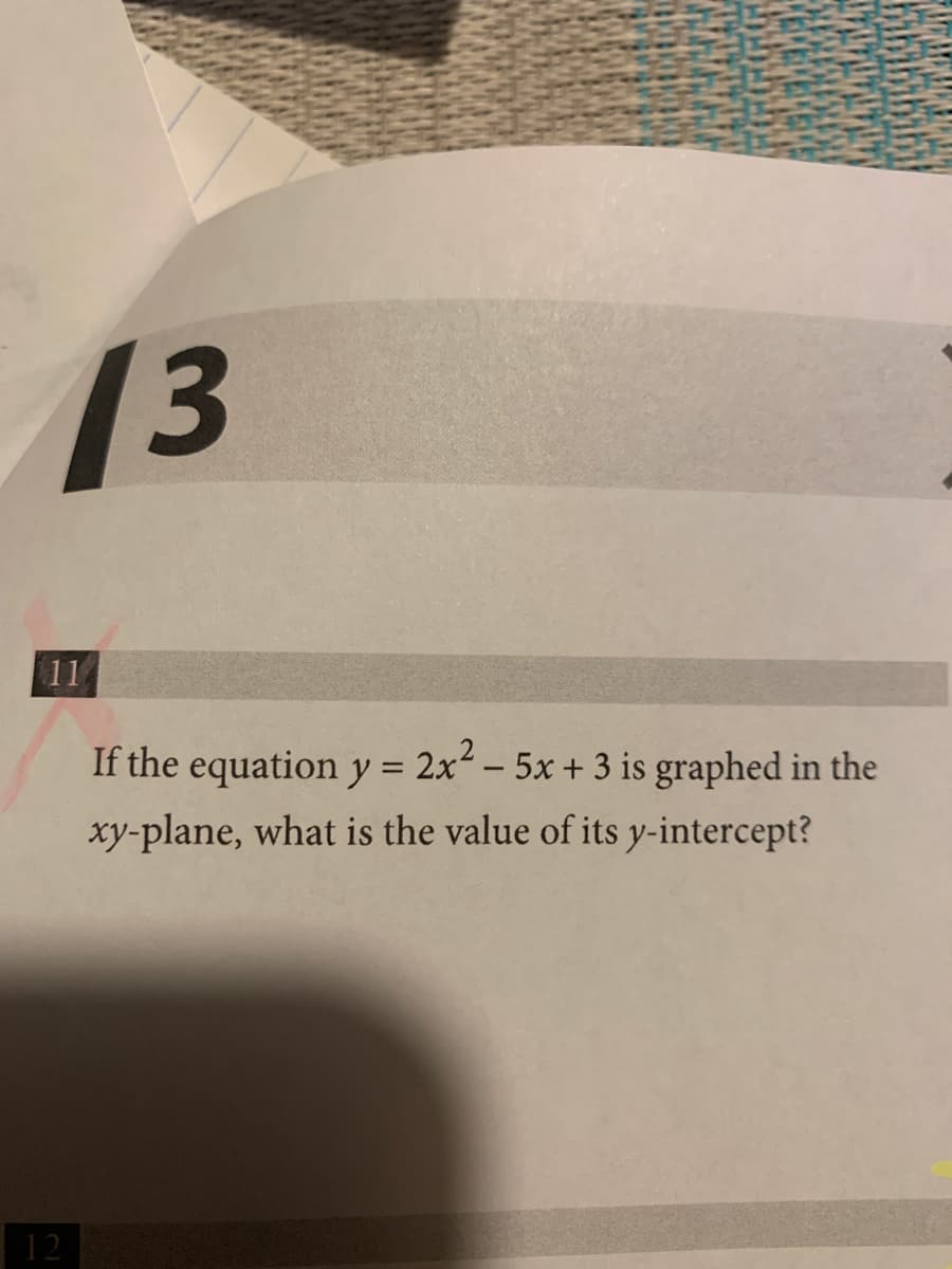 If the equation y = 2x – 5x + 3 is graphed in the
-
xy-plane, what is the value of its y-intercept?
