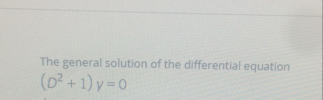 The general solution of the differential equation
(D² +1) y=0
