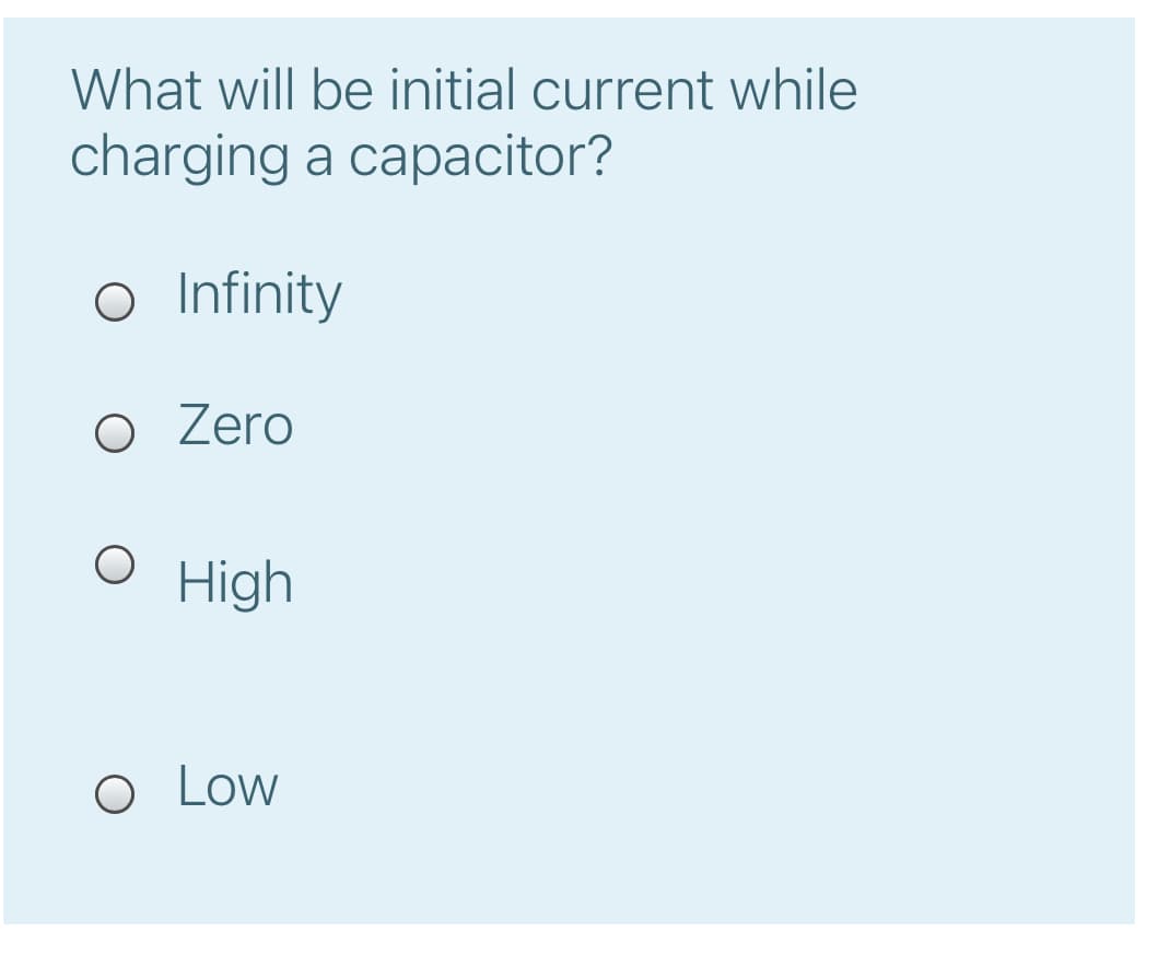 What will be initial current while
charging a capacitor?
o Infinity
O Zero
High
O Low
