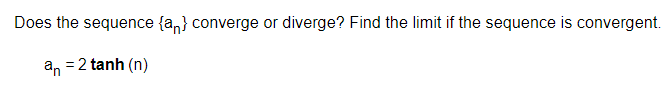 Does the sequence {a,} converge or diverge? Find the limit if the sequence is convergent.
an = 2 tanh (n)
