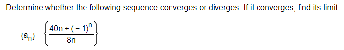 Determine whether the following sequence converges or diverges. If it converges, find its limit.
40n + (- 1)"
{an} =
8n
