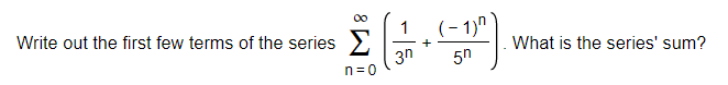 00
1
Write out the first few terms of the series >
(- 1)"
+
What is the series' sum?
3n
n=0
5n
