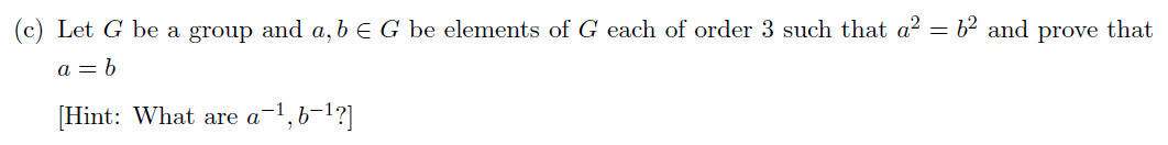 (c) Let G be a group and a, b E G be elements of G each of order 3 such that a² = 6² and prove that
a = b
[Hint: What are a-1, 6-¹?]