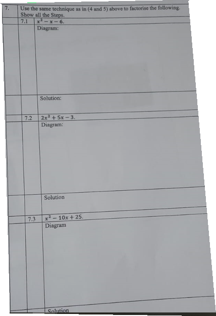 7.
Use the same technique as in (4 and 5) above to factorise the following.
Show all the Steps.
7.1
7.2
7.3
x²-x-6.
Diagram:
Solution:
2x² + 5x-3.
Diagram:
Solution
x²-10x + 25.
Diagram
Solution