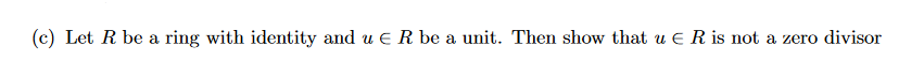 (c) Let R be a ring with identity and u ER be a unit. Then show that u € R is not a zero divisor