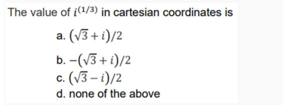 The value of i(1/3) in cartesian coordinates is
a. (V3 + i)/2
b. -(V3 + i)/2
c. (V3 – i)/2
d. none of the above
