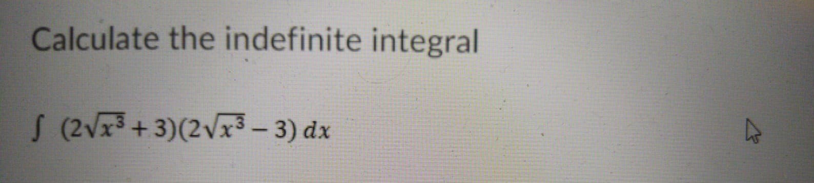 Calculate the indefinite integral
S (2Vx3+3)(2Vx3 – 3) dx
