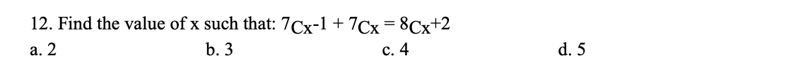 12. Find the value of x such that: 7Cx-1
+ 7cx=8Cx+2
с. 4
а. 2
b. 3
d. 5
