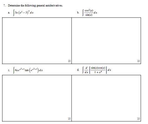 7. Determine the following general antiderivatives.
[3x (x²-5)³ dx
[4xe²²¹7 tan (e+²+7) dx
C
10
10
b.
•
cos(x)
sin(x)
d sin(x)cos(x)
dx 1+x4
-dx
dx
10
10