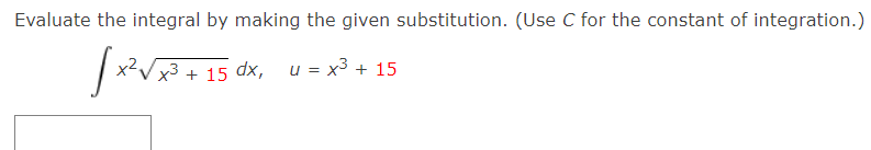 Evaluate the integral by making the given substitution. (Use C for the constant of integration.)
x<V x3 + 15 dx, u = x3 + 15
