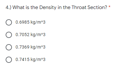 4.) What is the Density in the Throat Section? *
O 0.6985 kg/m^3
O 0.7052 kg/m^3
O 0.7369 kg/m*3
O 0.7415 kg/m^3
