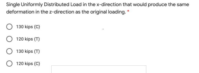 Single Uniformly Distributed Load in the x-direction that would produce the same
deformation in the z-direction as the original loading. *
130 kips (C)
120 kips (T)
130 kips (T)
120 kips (C)
