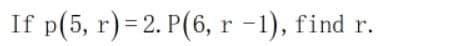 If p(5, r) = 2. P(6, r -1), find r.
