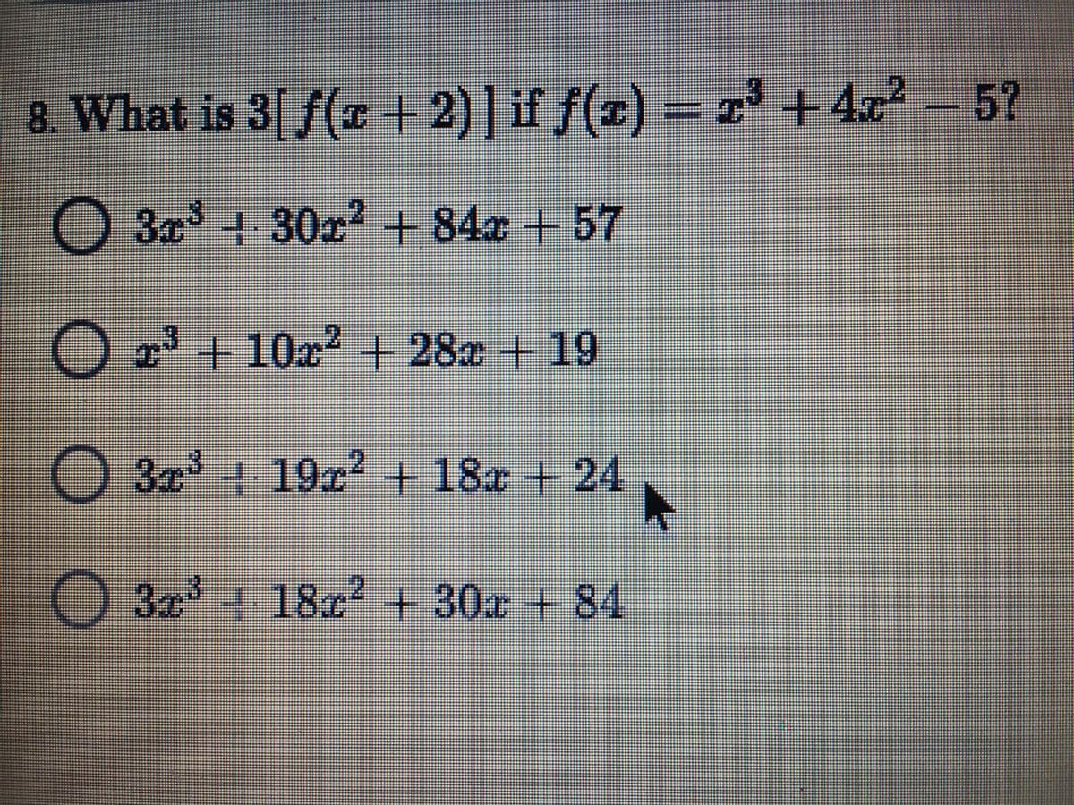 8. What is 3| f(I+2)] if f(z)
= r + 4z-5?
O 3 + 30 +84x + 57
O z +10x + 28x +19
O 3 19x2+18a + 24
3x+ 18c+ 30a +
84
