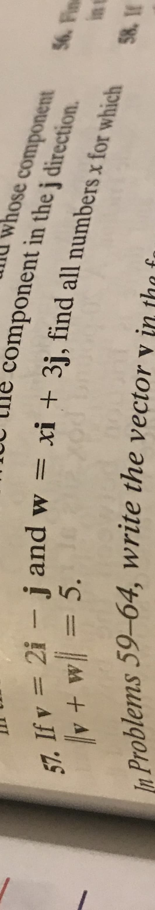 hose component
component in the j direction.
57. If v = 2i - j and w =
v+w = 5.
xi + 3j, find all numbers x for which
%3D
e Problems 59-64, write the vector y in thes
