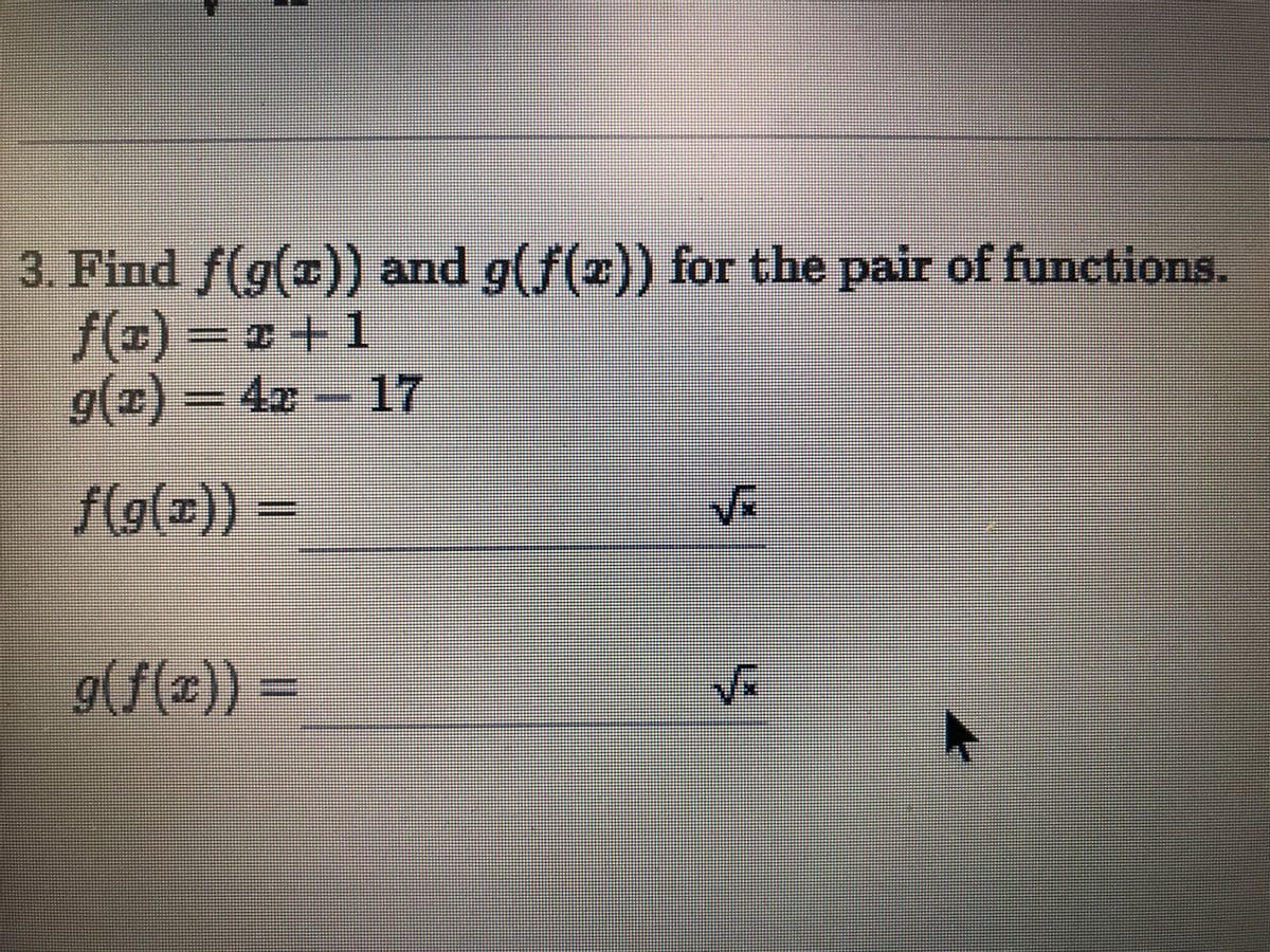 3. Find f(g(z)) and g(f(x)) for the pair of functions.
f(x) =# +1
g(z) =4x-17
(a)6)
f(g(z)) =
.4.
g(f(x)) =
