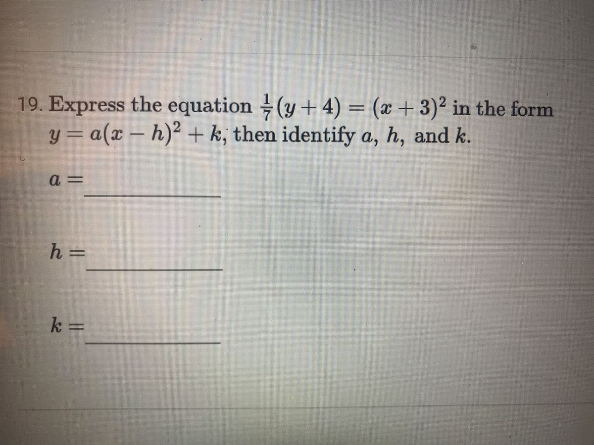 19. Express the equation (y +4) = (x + 3)² in the form
y = a(x -
h)2 + k, then identify a, h, and k.
h%3=
k =
II
