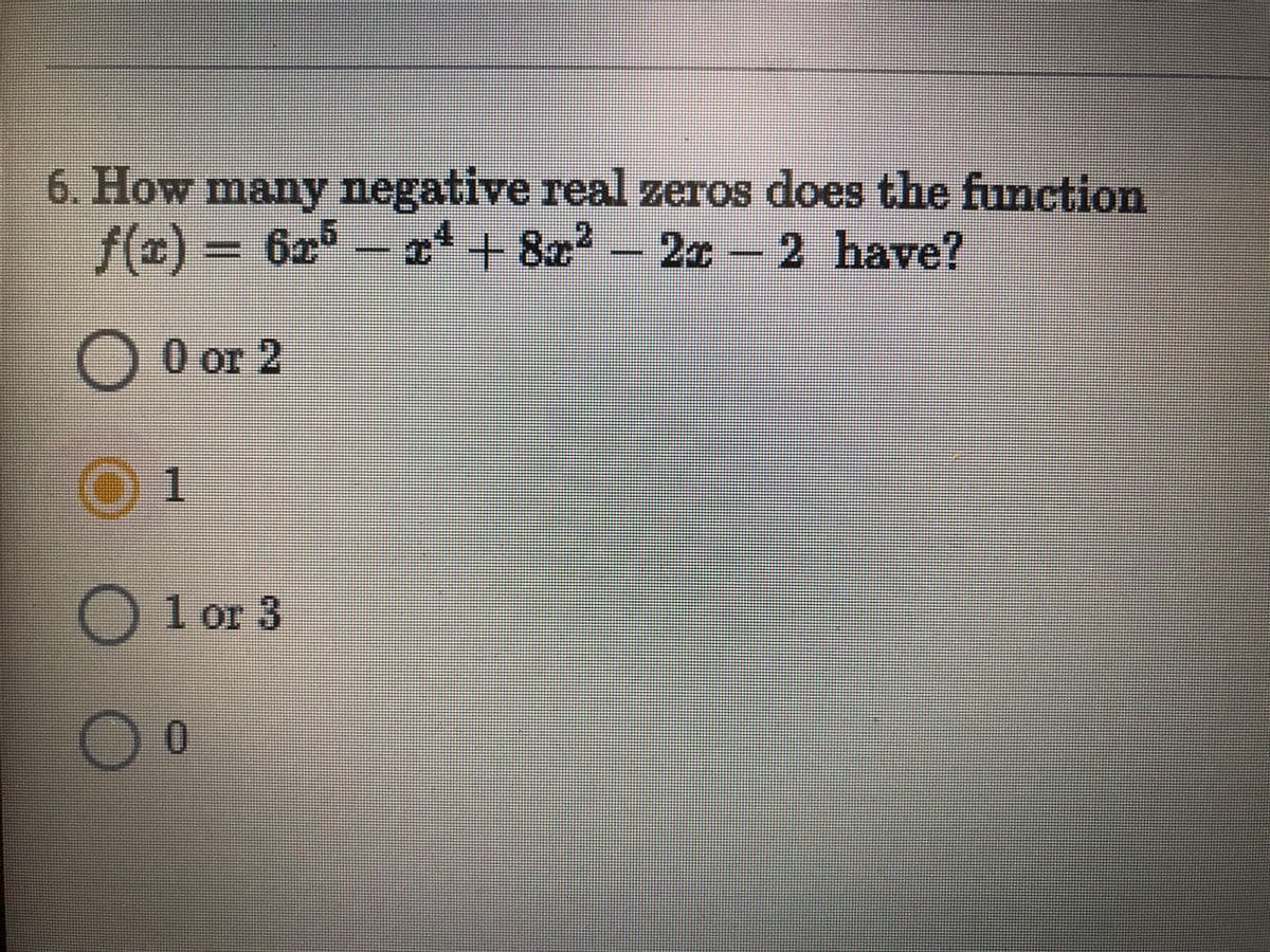 6. How many negative real zeros does the function
f(x) = 6x° – x + 8x? - 2c – 2 have?
-20
O O or 2
1 or 3
