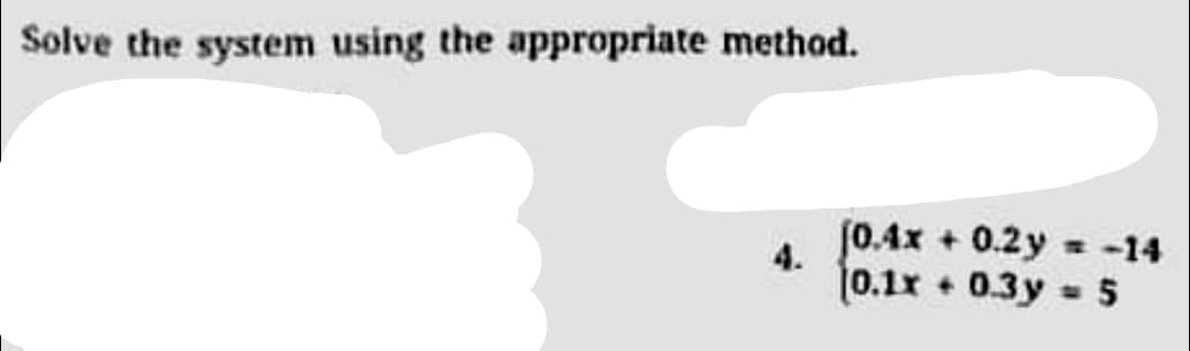 Solve the system using the appropriate method.
[0.4x + 0.2y = -14
4.
0.1x + 0.3y = 5
