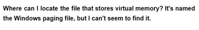 Where can I locate the file that stores virtual memory? It's named
the Windows paging file, but I can't seem to find it.