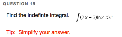 QUESTION 18
Find the indefinte integral. (2x+ 3)lnx dx'
Tip: Simplify your answer.
