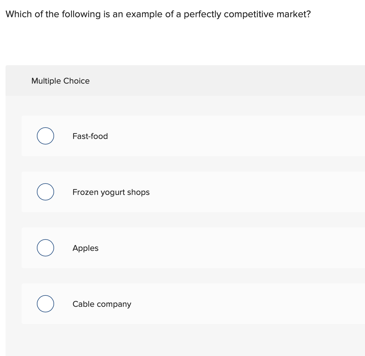 Which of the following is an example of a perfectly competitive market?
Multiple Choice
Fast-food
Frozen yogurt shops
Apples
Cable company
