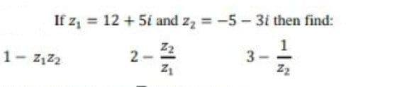 If z, = 12 +5i and z, =-5-3i then find:
2-2
Z1
1- z,z2
3.
