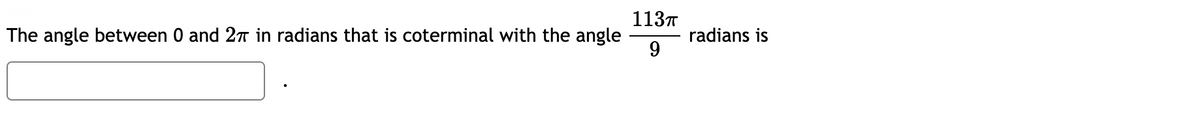 113T
The angle between 0 and 27 in radians that is coterminal with the angle
radians is
9.
