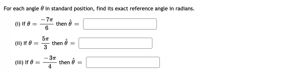For each angle 0 in standard position, find its exact reference angle in radians.
(i) If 0
- 7
then ô
57
(ii) If 0
then ô
3
-
(iii) If 0
then ô
4
