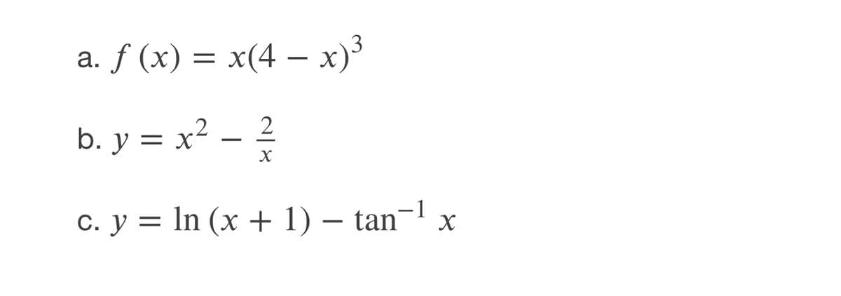 f (x) = x(4 – x)³
b. y = x² – ?
2
c. y = In (x + 1) – tan¬1 x
