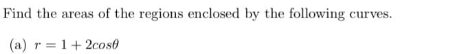 Find the areas of the regions enclosed by the following curves.
(a) r= 1+2cos0