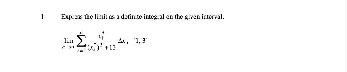 1.
Express the limit as a definite integral on the given interval.
n
Xi
lim >:
'(x; )² +13
Ax, [1, 3]
*
i=1
