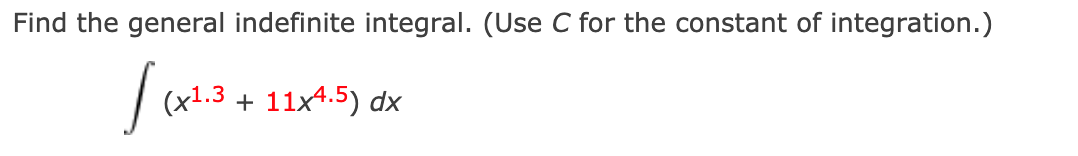 Find the general indefinite integral. (Use C for the constant of integration.)
(x1.3 + 11x4.5) dx
