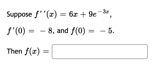 Suppose \( f''(x) = 6x + 9e^{-3x} \),

\( f'(0) = -8 \), and \( f(0) = -5 \).

Then \( f(x) = \) [blank box].
